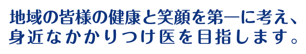 地域の皆様の健康と笑顔を第一に考え、身近なかかりつけ医を目指します。